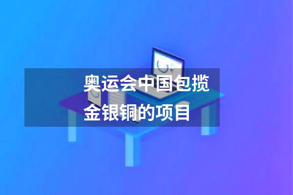 奥运会中国包揽金银铜的项目