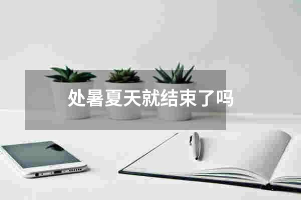 处暑夏天就结束了吗
