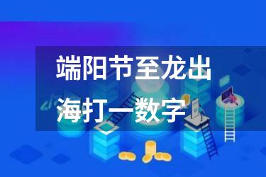 端阳节至龙出海打一数字