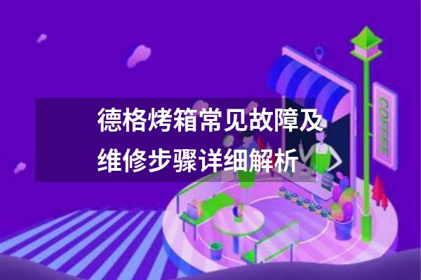 德格烤箱常见故障及维修步骤详细解析