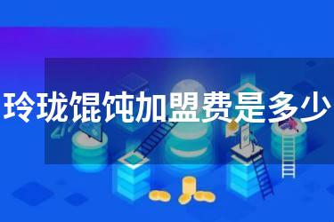 玲珑馄饨加盟费是多少