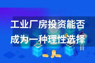工业厂房投资能否成为一种理性选择