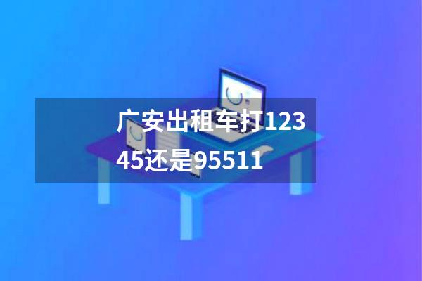 广安出租车打12345还是95511