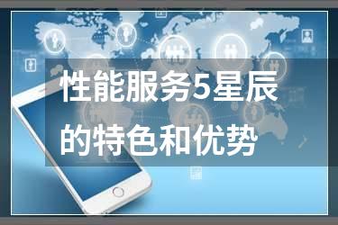 性能服务5星辰的特色和优势