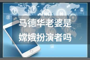 马德华老婆是嫦娥扮演者吗