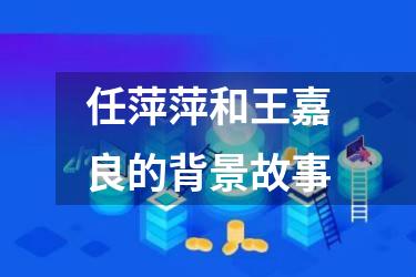 任萍萍和王嘉良的背景故事