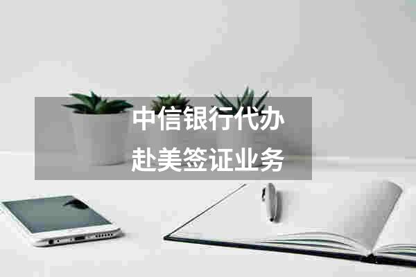 中信银行代办赴美签证业务