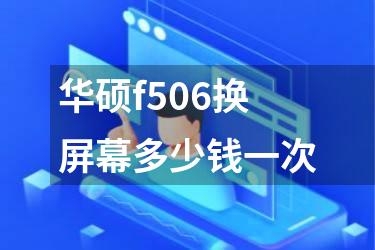华硕f506换屏幕多少钱一次