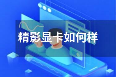 精影显卡如何样