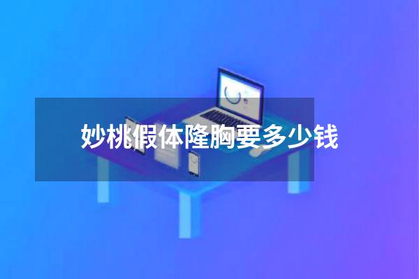 妙桃假体隆胸要多少钱