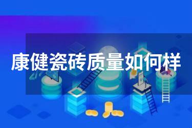 康健瓷砖质量如何样