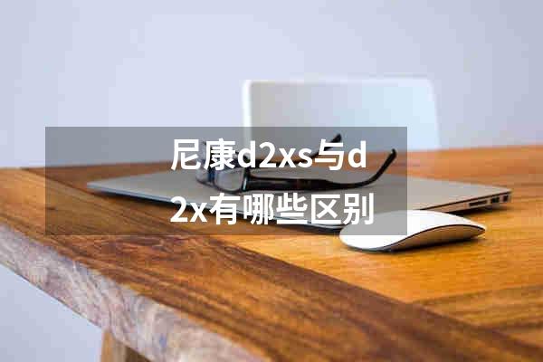 尼康d2xs与d2x有哪些区别