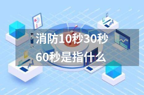 消防10秒30秒60秒是指什么