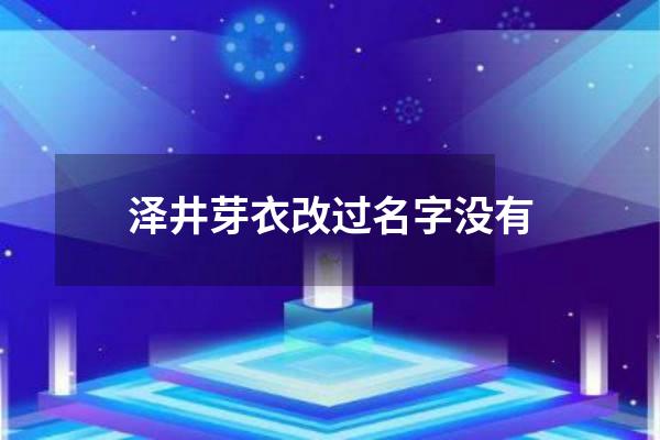 泽井芽衣改过名字没有