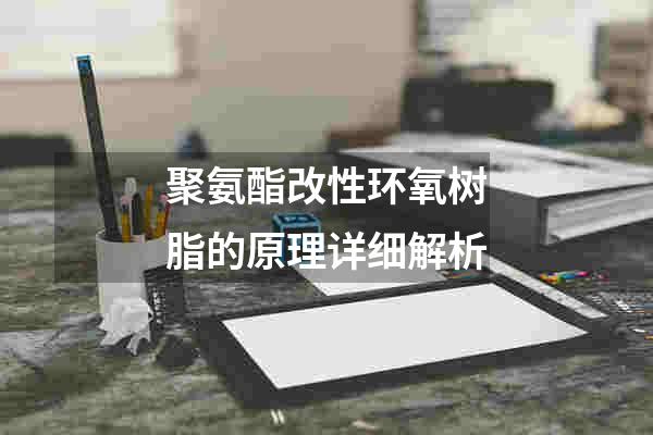 聚氨酯改性环氧树脂的原理详细解析