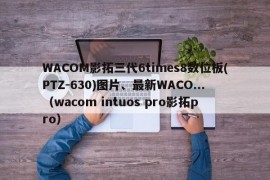 WACOM影拓三代6times8数位板(PTZ-630)图片、最新WACO...（wacom intuos pro影拓pro）