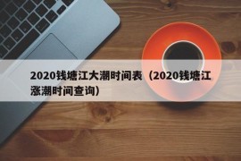 2020钱塘江大潮时间表（2020钱塘江涨潮时间查询）