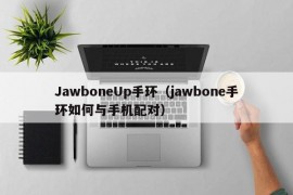 JawboneUp手环（jawbone手环如何与手机配对）
