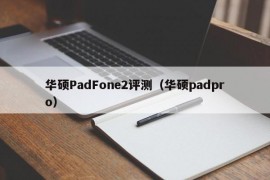 华硕PadFone2评测（华硕padpro）
